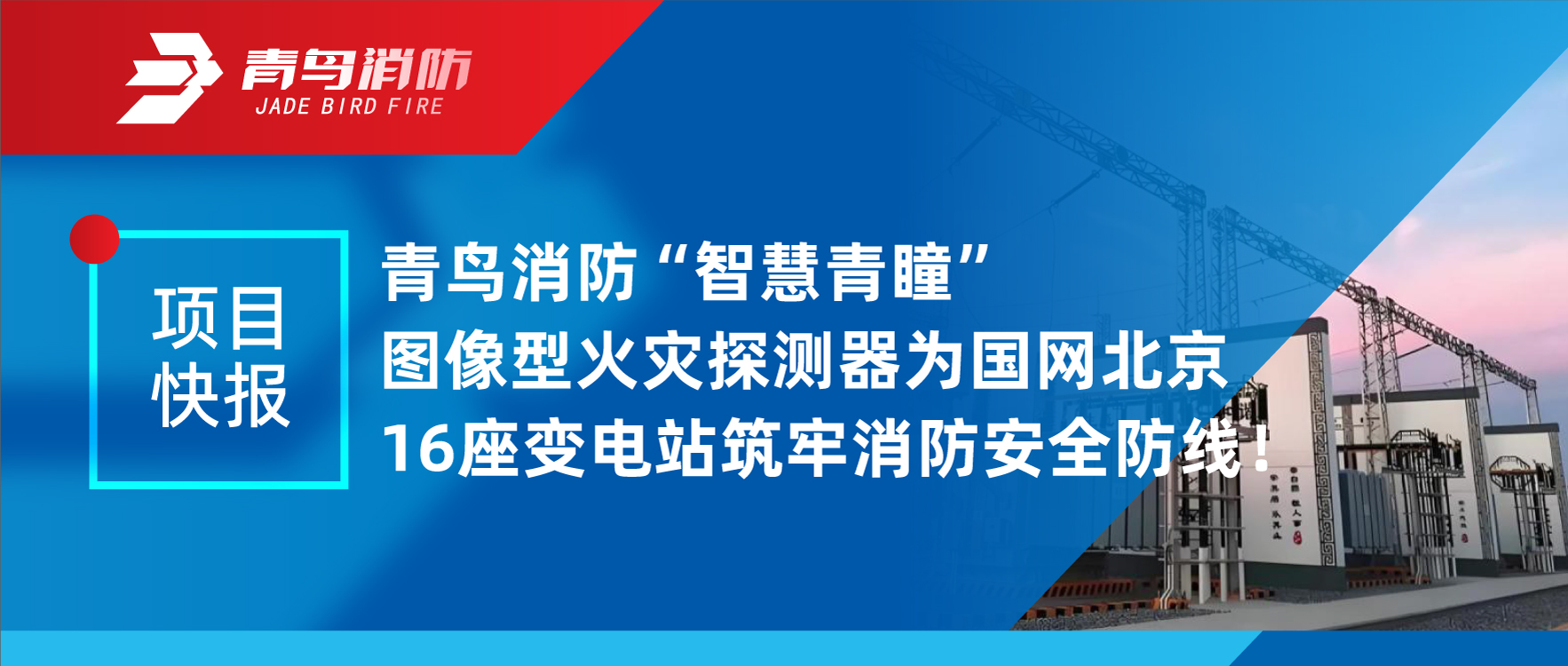 項(xiàng)目快報(bào) | 青鳥消防&ldquo;智慧青瞳&rdquo;圖像型火災(zāi)探測(cè)器為國網(wǎng)北京16座變電站筑牢消防安全防線！