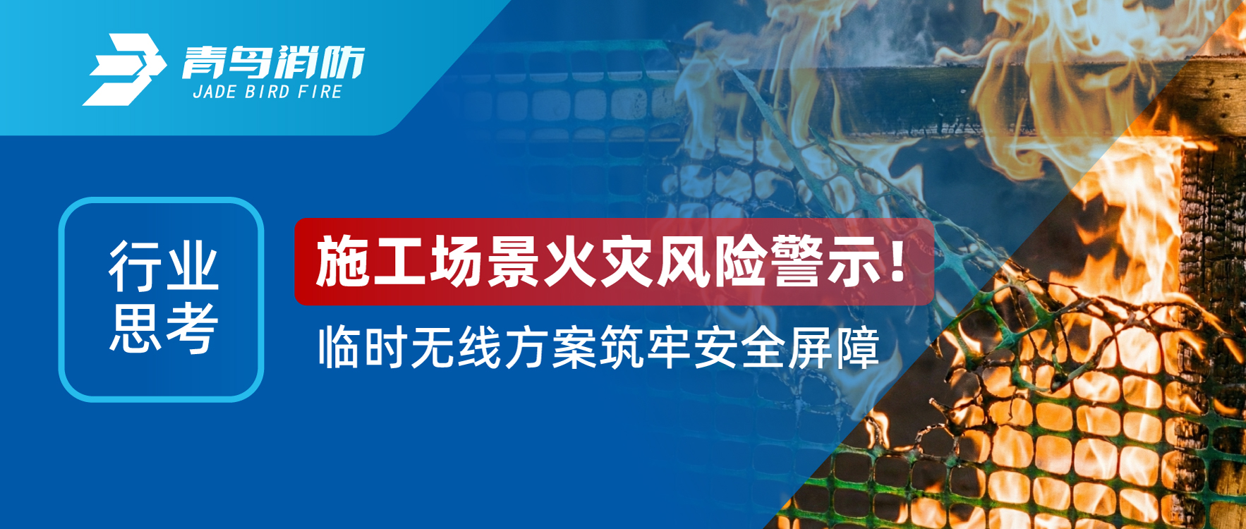 行業(yè)思考 | 施工場(chǎng)景火災(zāi)風(fēng)險(xiǎn)警示！臨時(shí)無線方案筑牢安全屏障