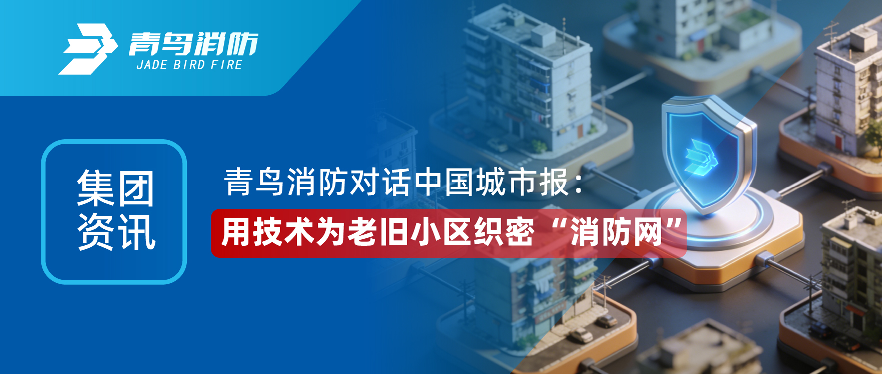 集團(tuán)資訊 | 青鳥消防對(duì)話《中國(guó)城市報(bào)》：用技術(shù)為老舊小區(qū)織密 &ldquo;消防網(wǎng)&rdquo;